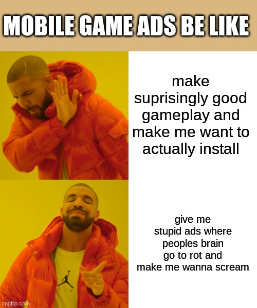 guess ill die *MAAAAAAAAAA* | MOBILE GAME ADS BE LIKE; make suprisingly good gameplay and make me want to actually install; give me stupid ads where peoples brain go to rot and make me wanna scream | image tagged in memes,drake hotline bling,fun,mobile game ads | made w/ Imgflip meme maker