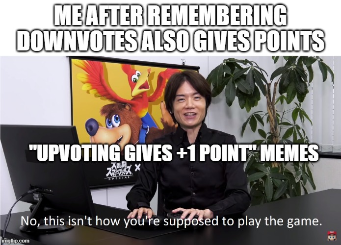 Relatable | ME AFTER REMEMBERING DOWNVOTES ALSO GIVES POINTS; "UPVOTING GIVES +1 POINT" MEMES | image tagged in this isn't how you're supposed to play the game,iblendedmyfirstbornson | made w/ Imgflip meme maker