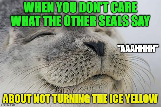 Satisfied relief... | WHEN YOU DON'T CARE WHAT THE OTHER SEALS SAY; "AAAHHHH"; ABOUT NOT TURNING THE ICE YELLOW | image tagged in memes,satisfied seal | made w/ Imgflip meme maker