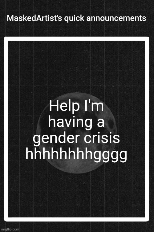 AnArtistWithaMask's quick announcements | Help I'm having a gender crisis hhhhhhhhgggg | image tagged in anartistwithamask's quick announcements | made w/ Imgflip meme maker