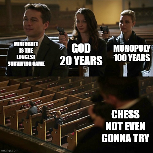 These games are so old.. | MINECRAFT IS THE LONGEST SURVIVING GAME; MONOPOLY 100 YEARS; GOD
20 YEARS; CHESS NOT EVEN GONNA TRY | image tagged in assassination chain | made w/ Imgflip meme maker