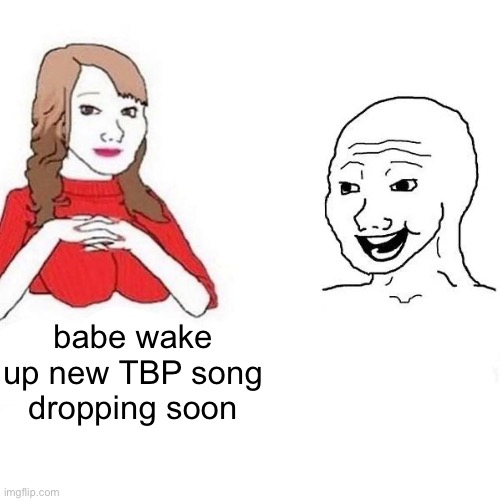 Yes Honey | babe wake up new TBP song dropping soon | image tagged in yes honey | made w/ Imgflip meme maker