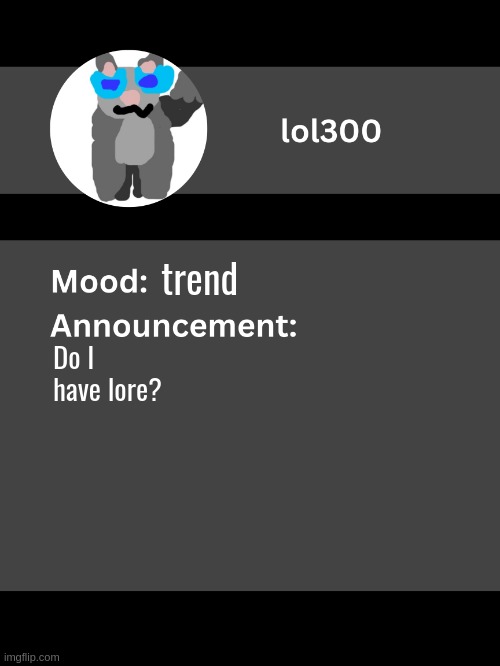 Lol300 announcement template v4 | trend; Do I have lore? | image tagged in lol300 announcement template v4 thanks conehead | made w/ Imgflip meme maker