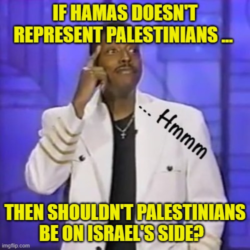 IF HAMAS DOESN'T REPRESENT PALESTINIANS ... THEN SHOULDN'T PALESTINIANS BE ON ISRAEL'S SIDE? | made w/ Imgflip meme maker