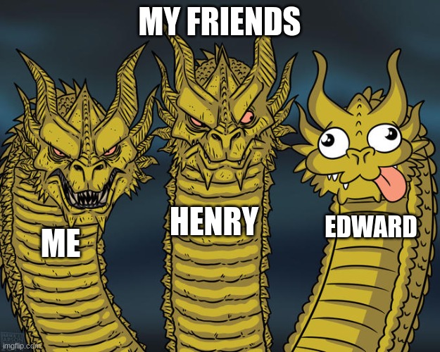 Three-headed Dragon | MY FRIENDS; HENRY; EDWARD; ME | image tagged in three-headed dragon | made w/ Imgflip meme maker