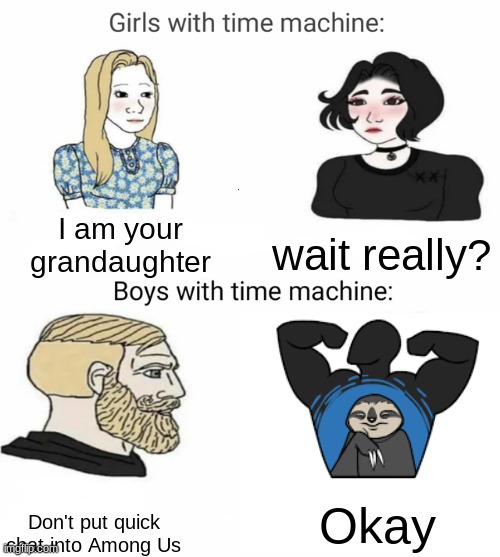 R.I.P Among Us, I wish you were as good as the day I lost you. | I am your grandaughter; wait really? Don't put quick chat into Among Us; Okay | image tagged in time machine,memes,funny,among us | made w/ Imgflip meme maker