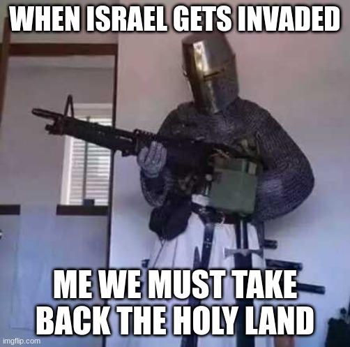 Crusader knight with M60 Machine Gun | WHEN ISRAEL GETS INVADED; ME WE MUST TAKE BACK THE HOLY LAND | image tagged in crusader knight with m60 machine gun | made w/ Imgflip meme maker