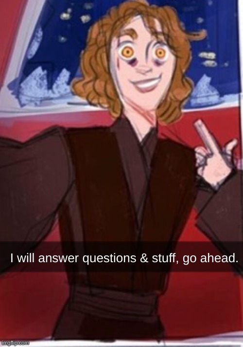 bored | I will answer questions & stuff, go ahead. | image tagged in anakin being a sith | made w/ Imgflip meme maker