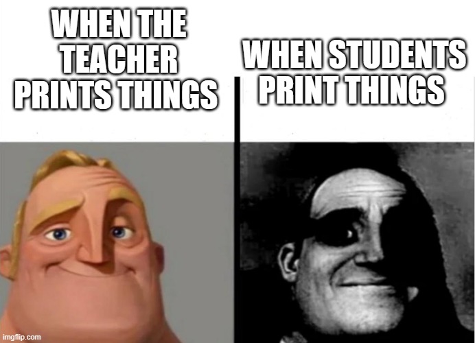 Teacher's Copy | WHEN THE TEACHER PRINTS THINGS; WHEN STUDENTS PRINT THINGS | image tagged in teacher's copy | made w/ Imgflip meme maker