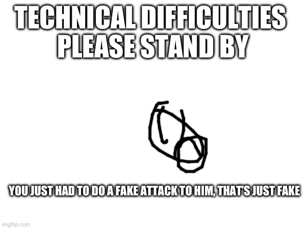 TTC Technical Difficulties Screen 9 | TECHNICAL DIFFICULTIES 
PLEASE STAND BY; YOU JUST HAD TO DO A FAKE ATTACK TO HIM, THAT’S JUST FAKE | image tagged in disney | made w/ Imgflip meme maker