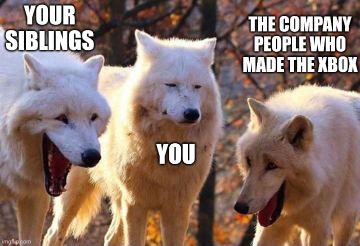 Laughing wolf | YOUR SIBLINGS YOU THE COMPANY PEOPLE WHO MADE THE XBOX | image tagged in laughing wolf | made w/ Imgflip meme maker