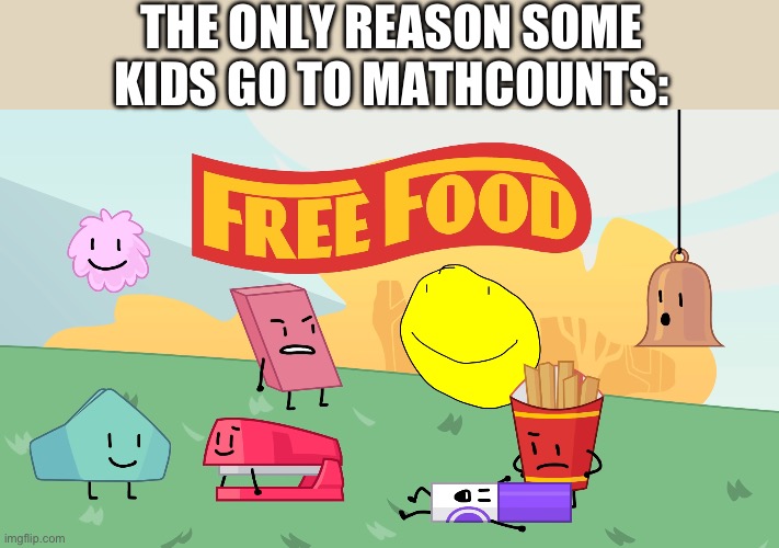 BFB Memes | THE ONLY REASON SOME KIDS GO TO MATHCOUNTS: | image tagged in free food,fun,bfb | made w/ Imgflip meme maker