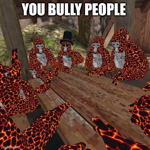 Gorilla Tag Lava Monkes | YOU BULLY PEOPLE | image tagged in gorilla tag lava monkes | made w/ Imgflip meme maker