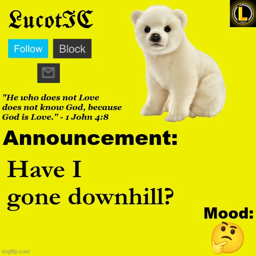 . | Have I gone downhill? 🤔 | image tagged in lucotic polar bear announcement temp v3 | made w/ Imgflip meme maker