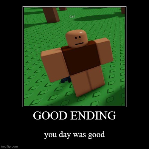 GOOD ENDING | you day was good | image tagged in funny,demotivationals | made w/ Imgflip demotivational maker