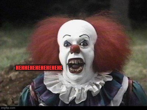 Scary Clown | HEHHEHEHEHEHEHEHE | image tagged in scary clown | made w/ Imgflip meme maker