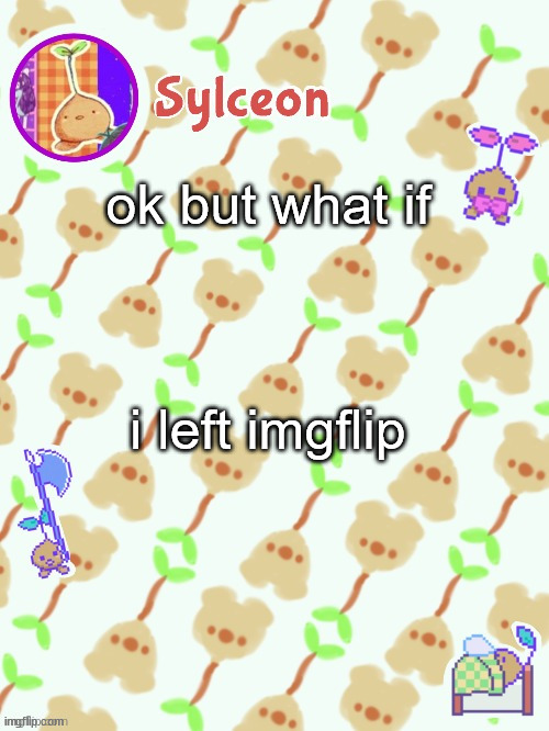 i last posted 5 hours ago. inactive af | ok but what if; i left imgflip | image tagged in sprout mole temp thx potat | made w/ Imgflip meme maker