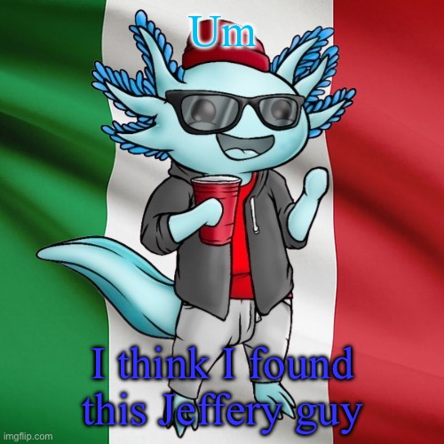 Link in comments | Um; I think I found this Jeffery guy | image tagged in lucifer_the_italiano s announcement template | made w/ Imgflip meme maker