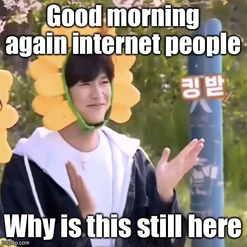 :) | Good morning again internet people; Why is this still here | made w/ Imgflip meme maker