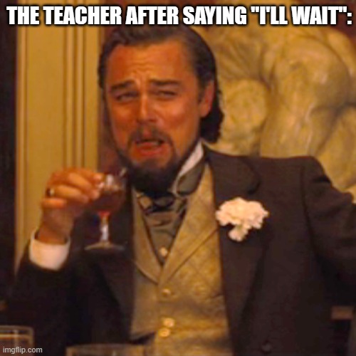 Based teacher | THE TEACHER AFTER SAYING "I'LL WAIT": | image tagged in memes,laughing leo | made w/ Imgflip meme maker