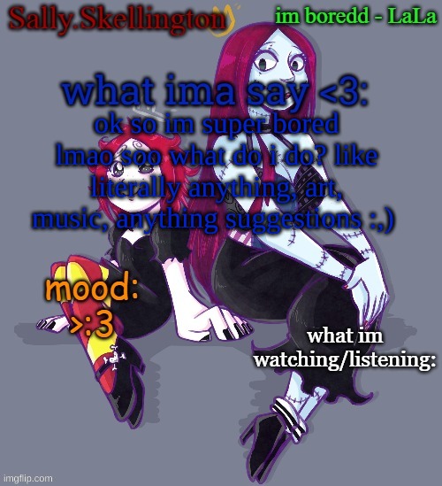 Sallys temp | ok so im super bored lmao soo what do i do? like literally anything, art, music, anything suggestions :,) | image tagged in sallys temp | made w/ Imgflip meme maker