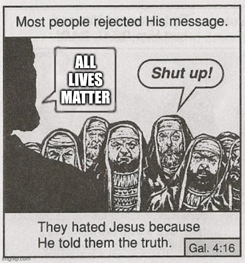 All lives matter | ALL LIVES MATTER | image tagged in they hated jesus because he told them the truth | made w/ Imgflip meme maker