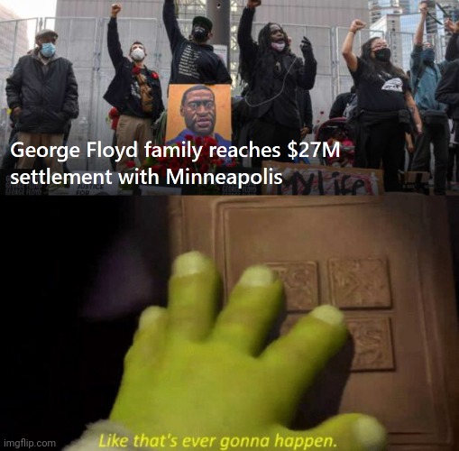image tagged in george floyd 27 million settlement,like that's ever gonna happen | made w/ Imgflip meme maker