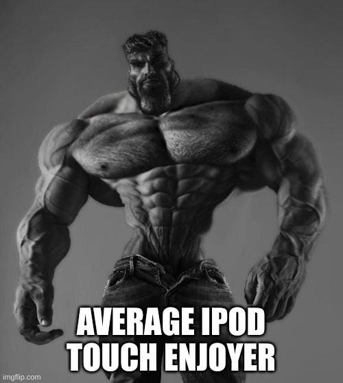 GigaChad | AVERAGE IPOD TOUCH ENJOYER | image tagged in gigachad | made w/ Imgflip meme maker