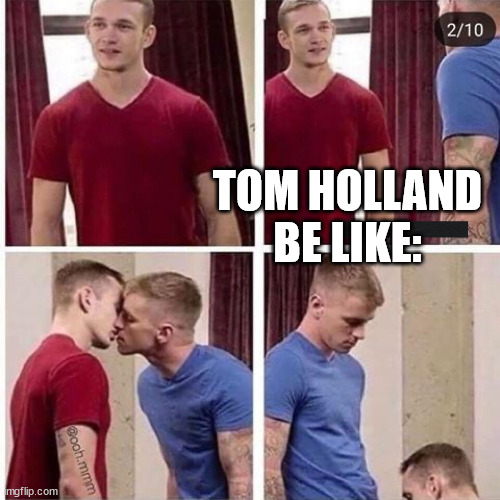 2 gay men | TOM HOLLAND BE LIKE: | image tagged in 2 gay men | made w/ Imgflip meme maker