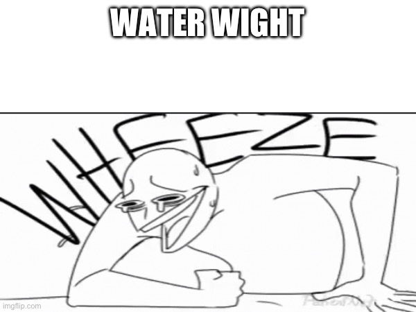 WATER WIGHT | made w/ Imgflip meme maker