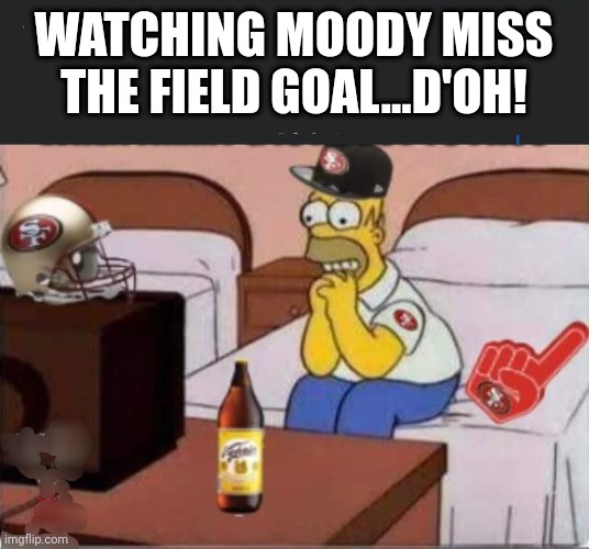 Rookie Mistakes | WATCHING MOODY MISS THE FIELD GOAL...D'OH! | image tagged in homer 49ers | made w/ Imgflip meme maker