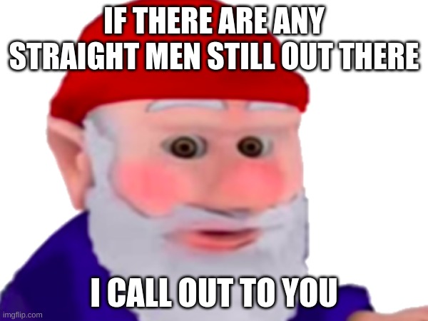 . | IF THERE ARE ANY STRAIGHT MEN STILL OUT THERE; I CALL OUT TO YOU | image tagged in memes,straight white shark | made w/ Imgflip meme maker
