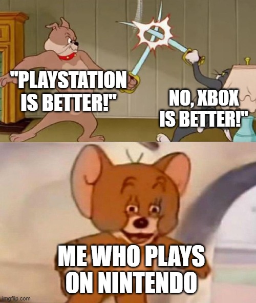 console is console tho. | "PLAYSTATION IS BETTER!"; NO, XBOX IS BETTER!"; ME WHO PLAYS ON NINTENDO | image tagged in tom and jerry swordfight,playstation,xbox,nintendo | made w/ Imgflip meme maker