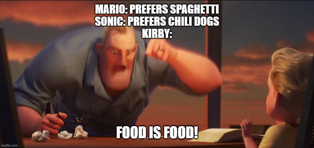 food is food | MARIO: PREFERS SPAGHETTI
SONIC: PREFERS CHILI DOGS
KIRBY:; FOOD IS FOOD! | image tagged in math is math,mario,sonic,kirby,food | made w/ Imgflip meme maker