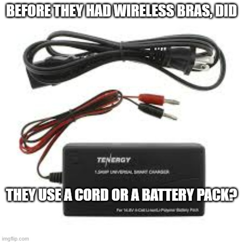 meme by Brad wireless bras | BEFORE THEY HAD WIRELESS BRAS, DID; THEY USE A CORD OR A BATTERY PACK? | image tagged in clothing | made w/ Imgflip meme maker
