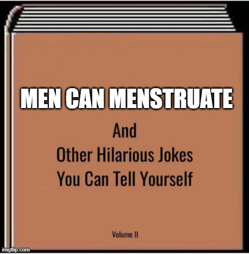 And other hilarious jokes you can tell yourself | MEN CAN MENSTRUATE | image tagged in and other hilarious jokes you can tell yourself | made w/ Imgflip meme maker