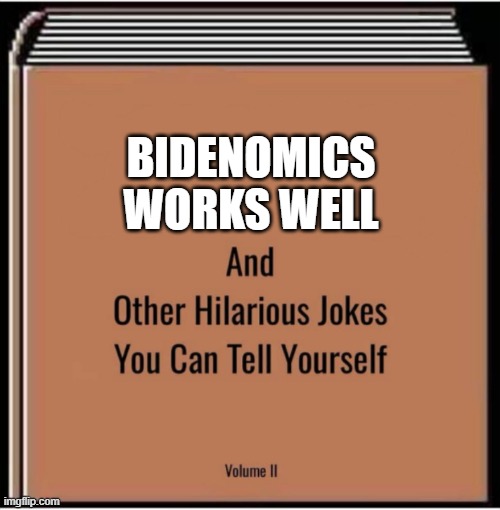And other hilarious jokes you can tell yourself | BIDENOMICS WORKS WELL | image tagged in and other hilarious jokes you can tell yourself | made w/ Imgflip meme maker