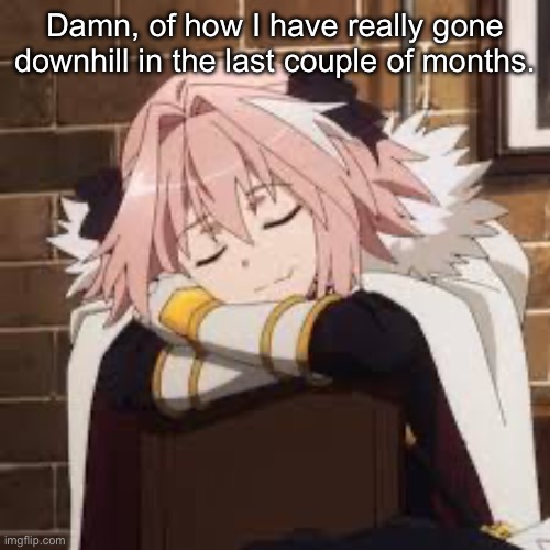 Sleeping Astolfo | Damn, of how I have really gone downhill in the last couple of months. | image tagged in sleeping astolfo | made w/ Imgflip meme maker