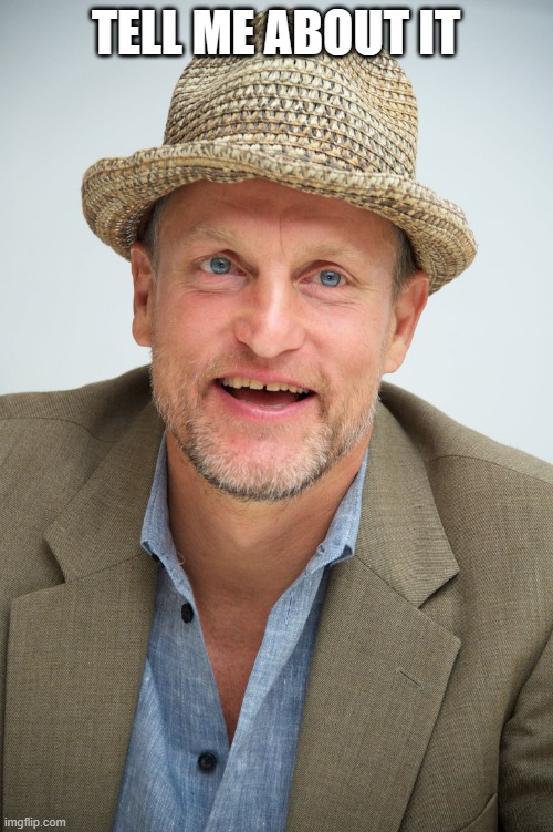 woody harrelson | TELL ME ABOUT IT | image tagged in woody harrelson | made w/ Imgflip meme maker