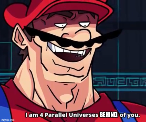 I Am 4 Parallel Universes Ahead Of You | BEHIND | image tagged in i am 4 parallel universes ahead of you | made w/ Imgflip meme maker