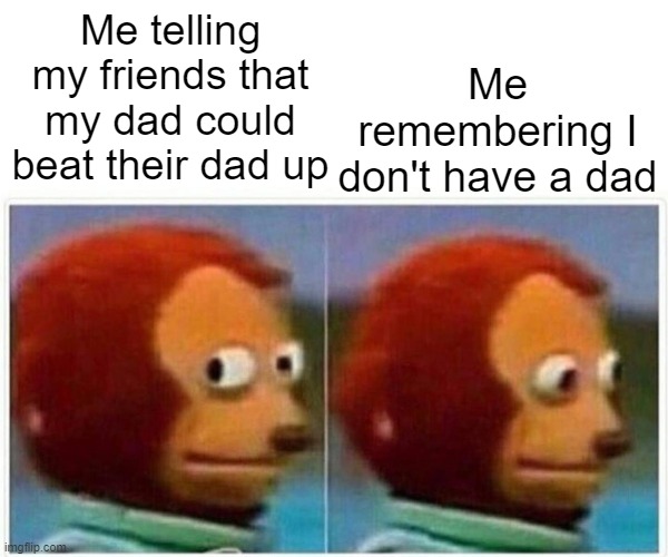 Me Sometimes | Me remembering I don't have a dad; Me telling my friends that my dad could beat their dad up | image tagged in memes,monkey puppet | made w/ Imgflip meme maker