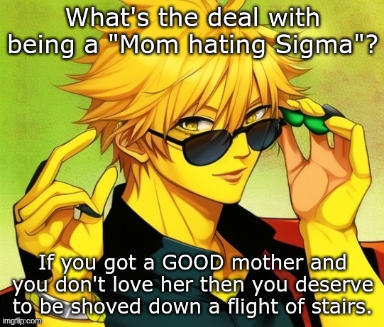disrespecting your mom = cool? | What's the deal with being a "Mom hating Sigma"? If you got a GOOD mother and you don't love her then you deserve to be shoved down a flight of stairs. | image tagged in lucotic s oc | made w/ Imgflip meme maker