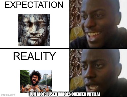 ai meme | EXPECTATION; REALITY; FUN FACT: I USED IMAGES CREATED WITH AI | image tagged in oh yeah oh no | made w/ Imgflip meme maker