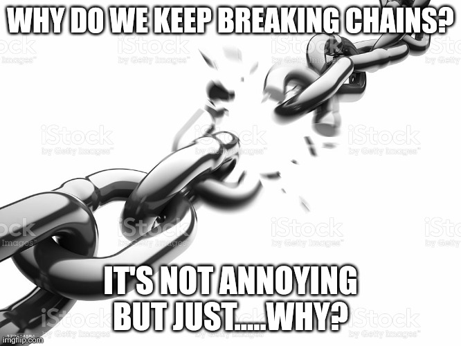 The Chain Breaker 3000 | WHY DO WE KEEP BREAKING CHAINS? IT'S NOT ANNOYING BUT JUST.....WHY? | image tagged in the chain breaker 3000 | made w/ Imgflip meme maker