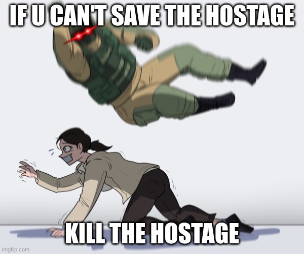 Rainbow Six - Fuze The Hostage | IF U CAN'T SAVE THE HOSTAGE; KILL THE HOSTAGE | image tagged in rainbow six - fuze the hostage | made w/ Imgflip meme maker