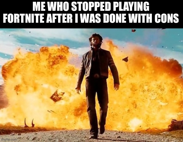 Guy Walking Away From Explosion | ME WHO STOPPED PLAYING FORTNITE AFTER I WAS DONE WITH CONSOLE | image tagged in guy walking away from explosion | made w/ Imgflip meme maker