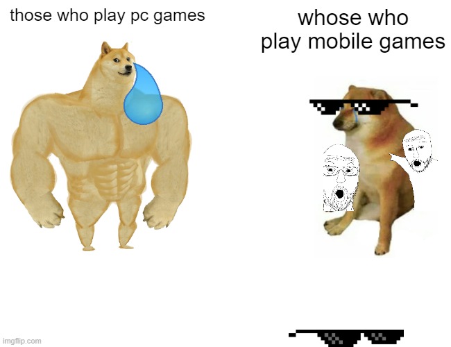 mobile gamers cool | those who play pc games; whose who play mobile games | image tagged in memes,buff doge vs cheems | made w/ Imgflip meme maker