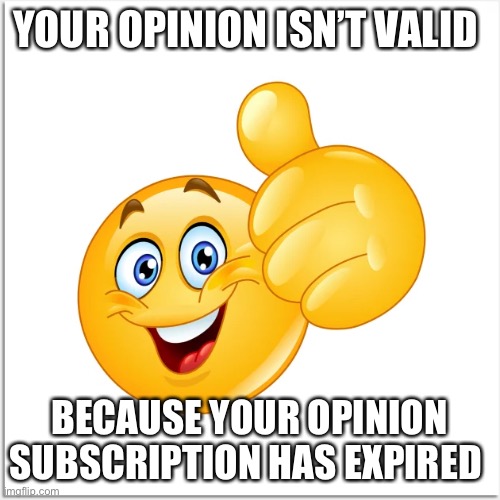 Send this to someone that keeps saying stupid stuff | YOUR OPINION ISN’T VALID; BECAUSE YOUR OPINION SUBSCRIPTION HAS EXPIRED | image tagged in opinion,memes | made w/ Imgflip meme maker