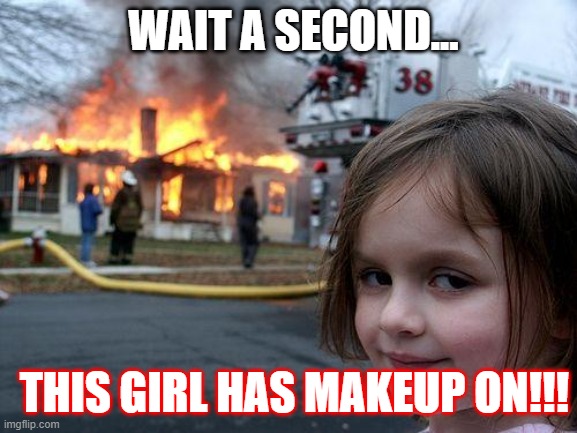 wait a second... | WAIT A SECOND... THIS GIRL HAS MAKEUP ON!!! | image tagged in memes,disaster girl | made w/ Imgflip meme maker