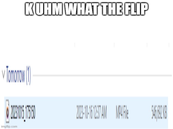 tommorow????? | K UHM WHAT THE FLIP | image tagged in funny,tiktok | made w/ Imgflip meme maker